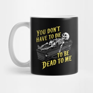 You Don't Have to Die to Be Dead to Me Mug